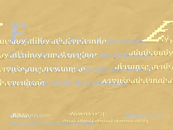 Eis que aos filhos de Levi tenho dado todos os dízimos em Israel por herança, pelo serviço que prestam, o serviço da tenda da revelação.