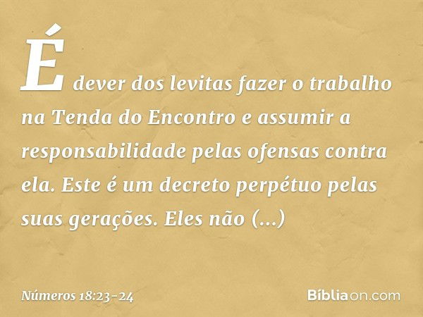 É dever dos levitas fazer o trabalho na Tenda do Encontro e assumir a responsabilidade pelas ofensas contra ela. Este é um decreto perpétuo pelas suas gerações.