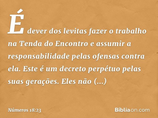 É dever dos levitas fazer o trabalho na Tenda do Encontro e assumir a responsabilidade pelas ofensas contra ela. Este é um decreto perpétuo pelas suas gerações.