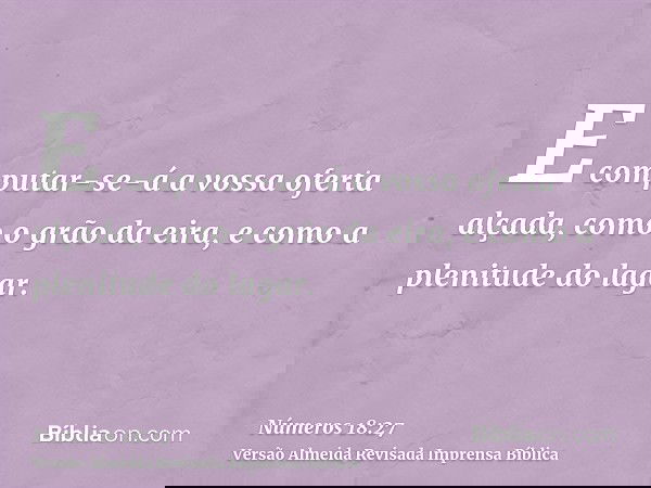 E computar-se-á a vossa oferta alçada, como o grão da eira, e como a plenitude do lagar.
