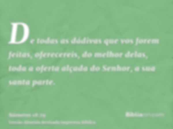 De todas as dádivas que vos forem feitas, oferecereis, do melhor delas, toda a oferta alçada do Senhor, a sua santa parte.