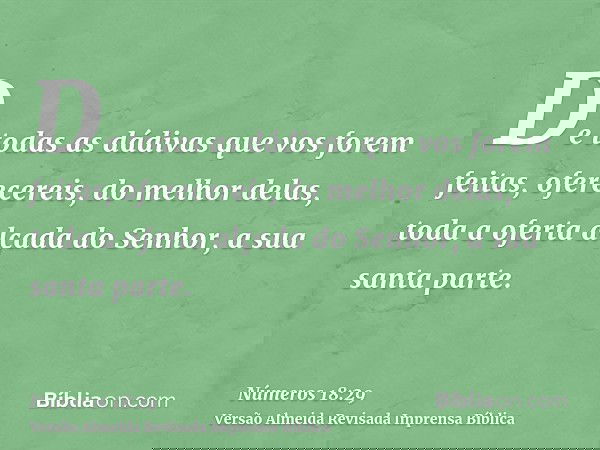 De todas as dádivas que vos forem feitas, oferecereis, do melhor delas, toda a oferta alçada do Senhor, a sua santa parte.
