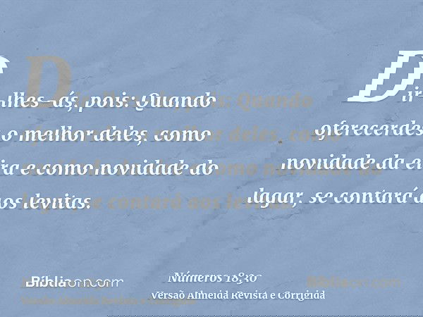 Dir-lhes-ás, pois: Quando oferecerdes o melhor deles, como novidade da eira e como novidade do lagar, se contará aos levitas.