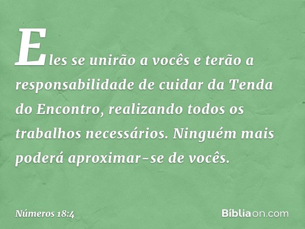 Eles se unirão a vocês e terão a responsabilidade de cuidar da Tenda do Encontro, realizando todos os trabalhos necessários. Ninguém mais poderá aproximar-se de