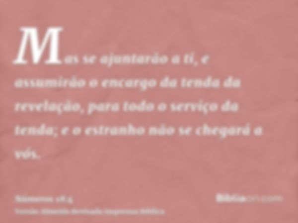 Mas se ajuntarão a ti, e assumirão o encargo da tenda da revelação, para todo o serviço da tenda; e o estranho não se chegará a vós.