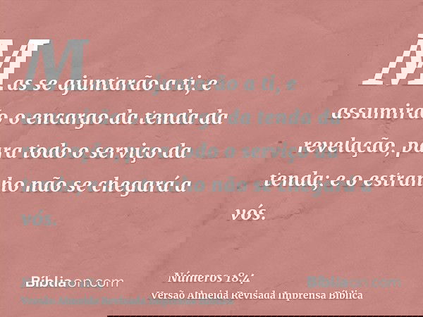 Mas se ajuntarão a ti, e assumirão o encargo da tenda da revelação, para todo o serviço da tenda; e o estranho não se chegará a vós.