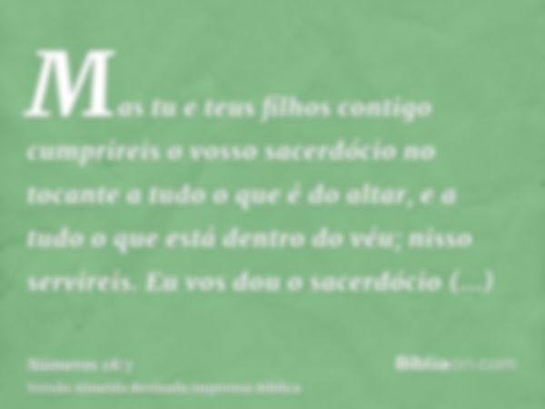 Mas tu e teus filhos contigo cumprireis o vosso sacerdócio no tocante a tudo o que é do altar, e a tudo o que está dentro do véu; nisso servireis. Eu vos dou o 