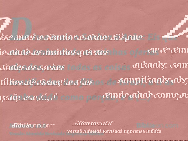Disse mais o Senhor a Arão: Eis que eu te tenho dado as minhas ofertas alçadas, com todas as coisas santificadas dos filhos de Israel; a ti as tenho dado como p