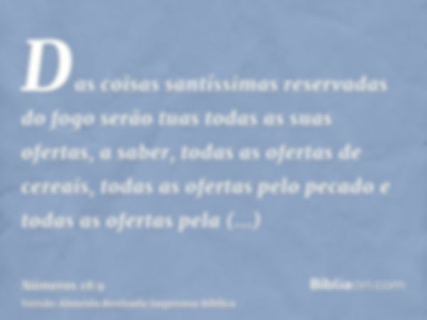 Das coisas santíssimas reservadas do fogo serão tuas todas as suas ofertas, a saber, todas as ofertas de cereais, todas as ofertas pelo pecado e todas as oferta