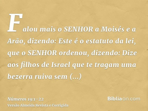 Falou mais o SENHOR a Moisés e a Arão, dizendo:Este é o estatuto da lei, que o SENHOR ordenou, dizendo: Dize aos filhos de Israel que te tragam uma bezerra ruiv