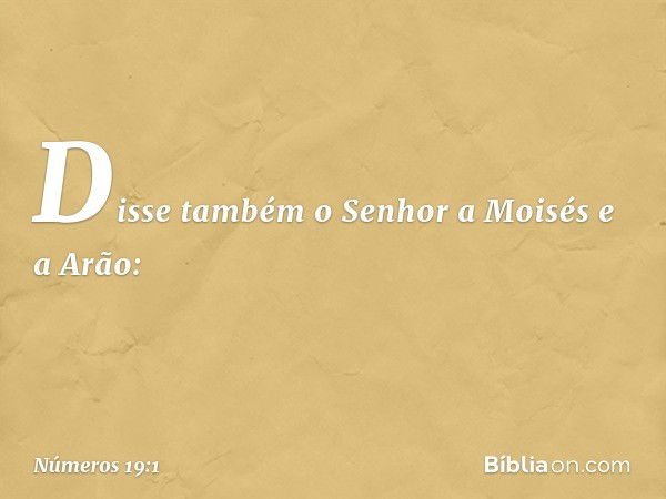 Disse também o Senhor a Moisés e a Arão: -- Números 19:1