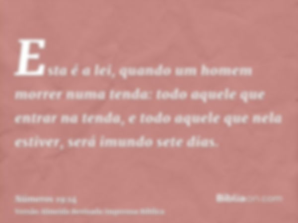 Esta é a lei, quando um homem morrer numa tenda: todo aquele que entrar na tenda, e todo aquele que nela estiver, será imundo sete dias.