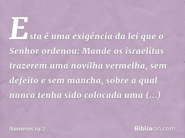 "Esta é uma exigência da lei que o Senhor ordenou: Mande os israelitas trazerem uma novilha vermelha, sem defeito e sem mancha, sobre a qual nunca tenha sido co