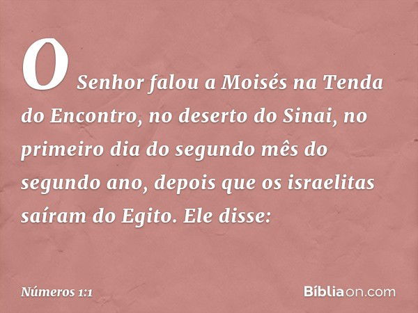 O Senhor falou a Moisés na Tenda do Encontro, no deserto do Sinai, no primeiro dia do segundo mês do segundo ano, depois que os israelitas saíram do Egito. Ele 