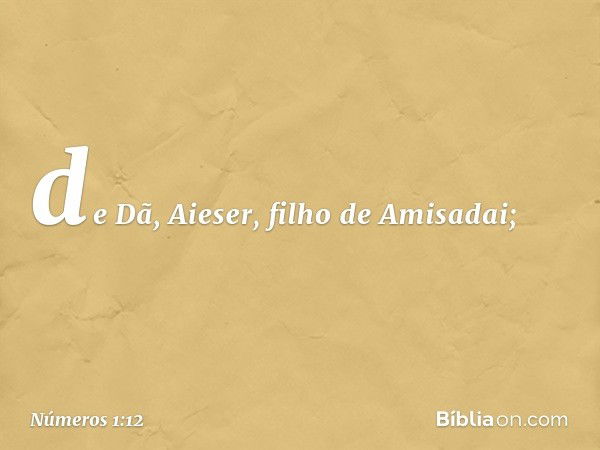 de Dã, Aieser, filho de Amisadai; -- Números 1:12