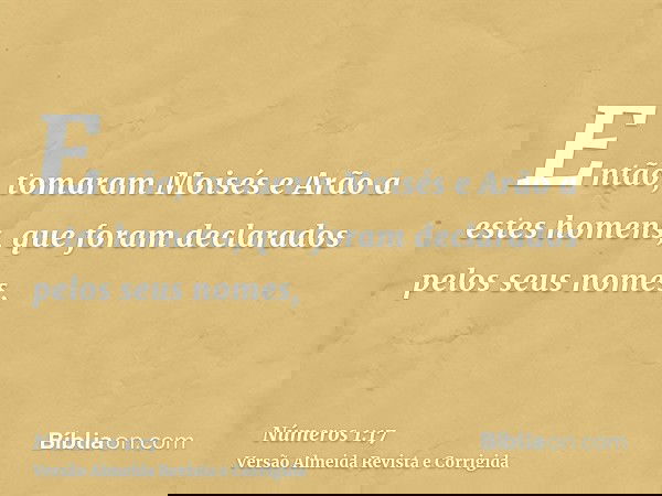 Então, tomaram Moisés e Arão a estes homens, que foram declarados pelos seus nomes,