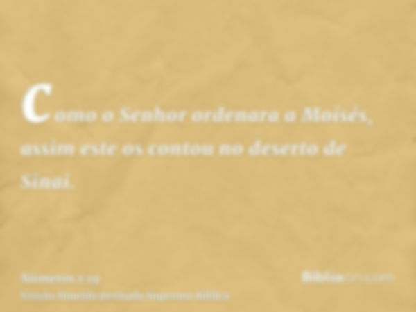 como o Senhor ordenara a Moisés, assim este os contou no deserto de Sinai.