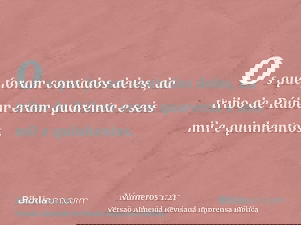 os que foram contados deles, da tribo de Rúben eram quarenta e seis mil e quinhentos.