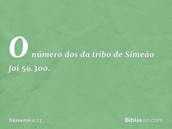 O número dos da tribo de Simeão foi 59.300. -- Números 1:23