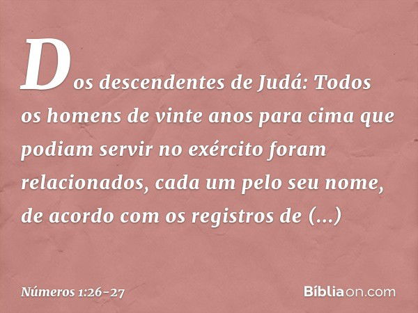 Dos descendentes de Judá:
Todos os homens de vinte anos para cima que podiam servir no exército foram relacionados, cada um pelo seu nome, de acordo com os regi