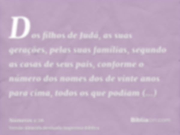 Dos filhos de Judá, as suas gerações, pelas suas famílias, segundo as casas de seus pais, conforme o número dos nomes dos de vinte anos para cima, todos os que 