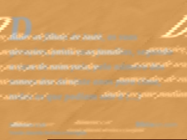 Dos filhos de Judá, as suas gerações, pelas suas famílias, segundo a casa de seus pais, pelo número dos nomes dos de vinte anos para cima, todos os que podiam s