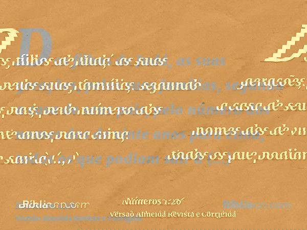 Dos filhos de Judá, as suas gerações, pelas suas famílias, segundo a casa de seus pais, pelo número dos nomes dos de vinte anos para cima, todos os que podiam s