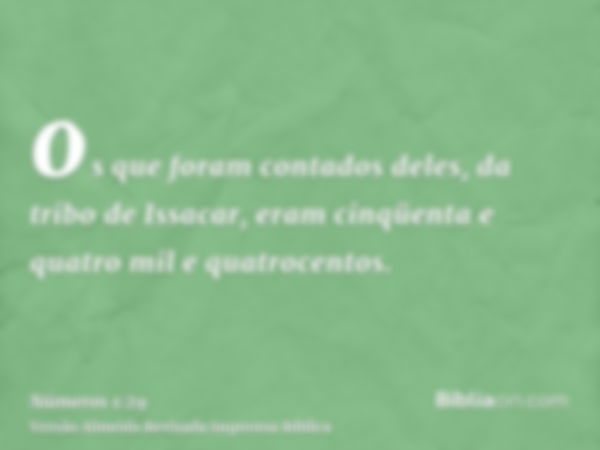 os que foram contados deles, da tribo de Issacar, eram cinqüenta e quatro mil e quatrocentos.