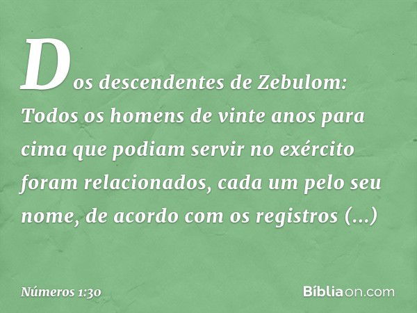 Dos descendentes de Zebulom:
Todos os homens de vinte anos para cima que podiam servir no exército foram relacionados, cada um pelo seu nome, de acordo com os r