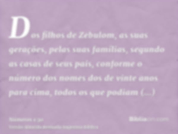 Dos filhos de Zebulom, as suas gerações, pelas suas famílias, segundo as casas de seus pais, conforme o número dos nomes dos de vinte anos para cima, todos os q