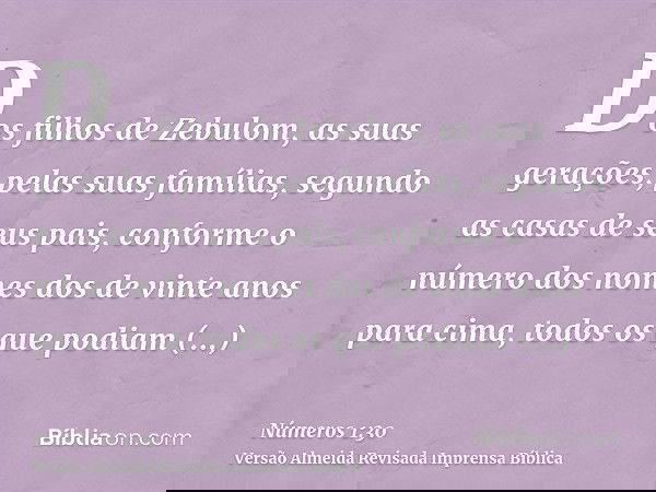 Dos filhos de Zebulom, as suas gerações, pelas suas famílias, segundo as casas de seus pais, conforme o número dos nomes dos de vinte anos para cima, todos os q