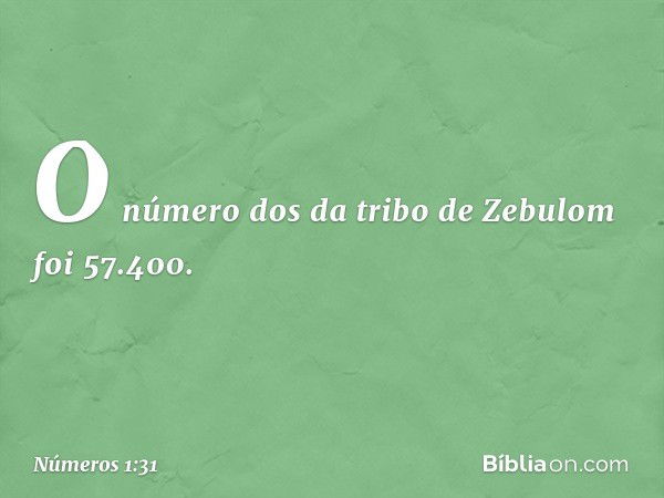 O número dos da tribo de Zebulom foi 57.400. -- Números 1:31