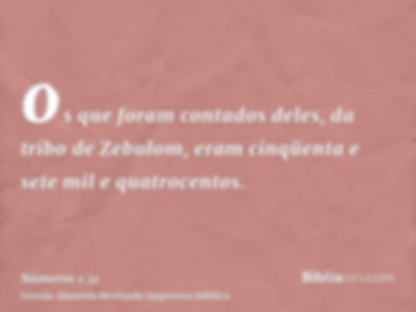 os que foram contados deles, da tribo de Zebulom, eram cinqüenta e sete mil e quatrocentos.