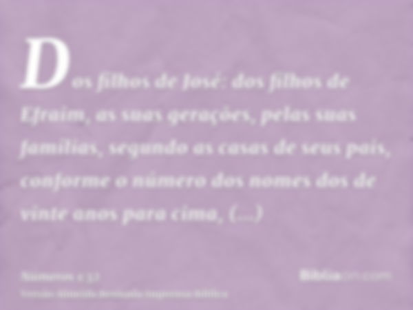 Dos filhos de José: dos filhos de Efraim, as suas gerações, pelas suas famílias, segundo as casas de seus pais, conforme o número dos nomes dos de vinte anos pa