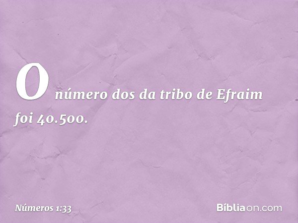 O número dos da tribo de Efraim foi 40.500. -- Números 1:33