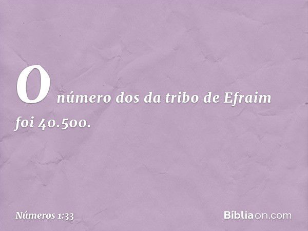 O número dos da tribo de Efraim foi 40.500. -- Números 1:33