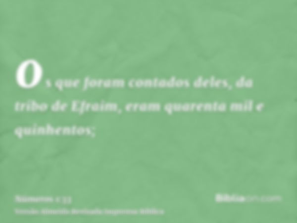 os que foram contados deles, da tribo de Efraim, eram quarenta mil e quinhentos;