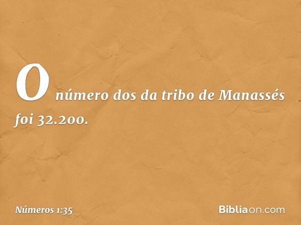 O número dos da tribo de Manassés foi 32.200. -- Números 1:35