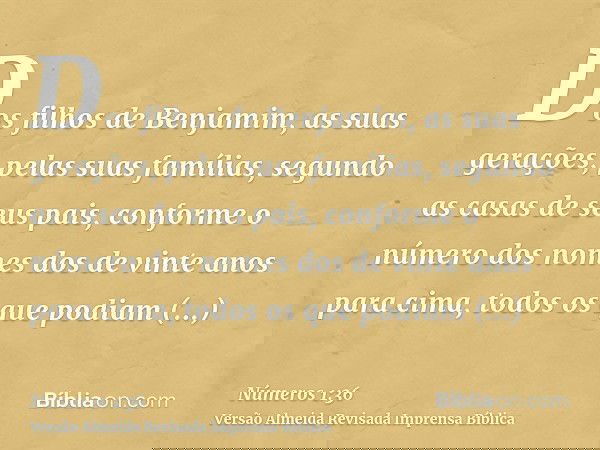 Dos filhos de Benjamim, as suas gerações, pelas suas famílias, segundo as casas de seus pais, conforme o número dos nomes dos de vinte anos para cima, todos os