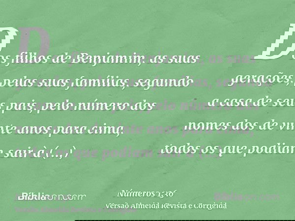 Dos filhos de Benjamim, as suas gerações, pelas suas famílias, segundo a casa de seus pais, pelo número dos nomes dos de vinte anos para cima, todos os que podi