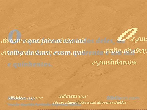 os que foram contados deles, da tribo de Aser, eram quarenta e um mil e quinhentos.