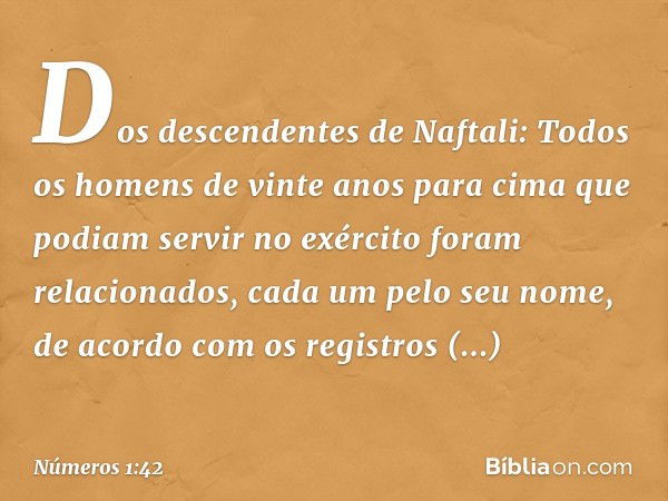 Dos descendentes de Naftali:
Todos os homens de vinte anos para cima que podiam servir no exército foram relacionados, cada um pelo seu nome, de acordo com os r