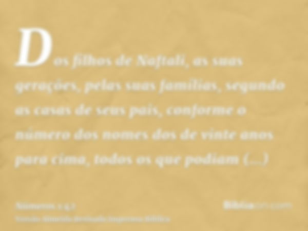 Dos filhos de Naftali, as suas gerações, pelas suas famílias, segundo as casas de seus pais, conforme o número dos nomes dos de vinte anos para cima, todos os q