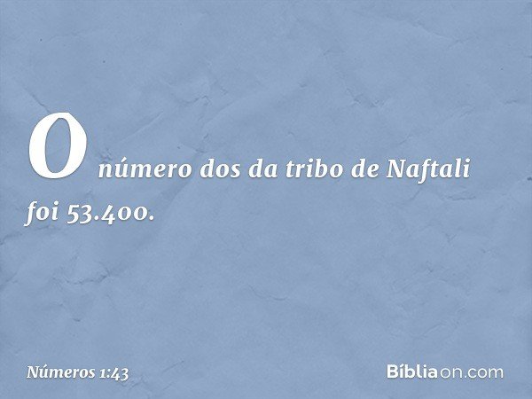 O número dos da tribo de Naftali foi 53.400. -- Números 1:43