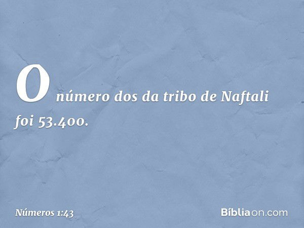 O número dos da tribo de Naftali foi 53.400. -- Números 1:43