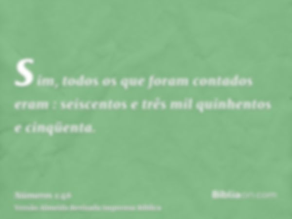 sim, todos os que foram contados eram : seiscentos e três mil quinhentos e cinqüenta.