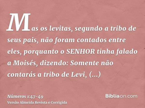 Mas os levitas, segundo a tribo de seus pais, não foram contados entre eles,porquanto o SENHOR tinha falado a Moisés, dizendo:Somente não contarás a tribo de Le