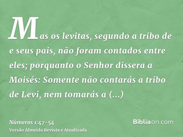 Mas os levitas, segundo a tribo de e seus pais, não foram contados entre eles;porquanto o Senhor dissera a Moisés:Somente não contarás a tribo de Levi, nem toma