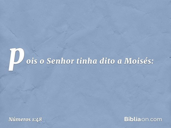 pois o Senhor tinha dito a Moisés: -- Números 1:48