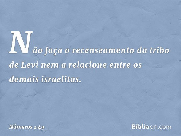 "Não faça o recenseamento da tribo de Levi nem a relacione entre os demais israelitas. -- Números 1:49